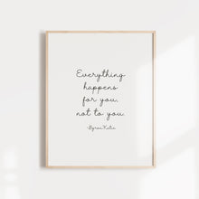 Load image into Gallery viewer, &quot;Everything happens for you, not to you&quot; quote from Byron Katie wall poster or card
