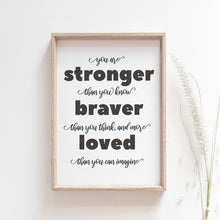 Load image into Gallery viewer, You are stonger than you, braver than you think, and more loved than you could imagine, inspirational art poster