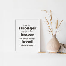 Load image into Gallery viewer, You are stonger than you, braver than you think, and more loved than you could imagine, quote wall art poster
